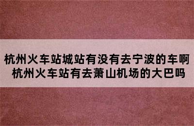 杭州火车站城站有没有去宁波的车啊 杭州火车站有去萧山机场的大巴吗